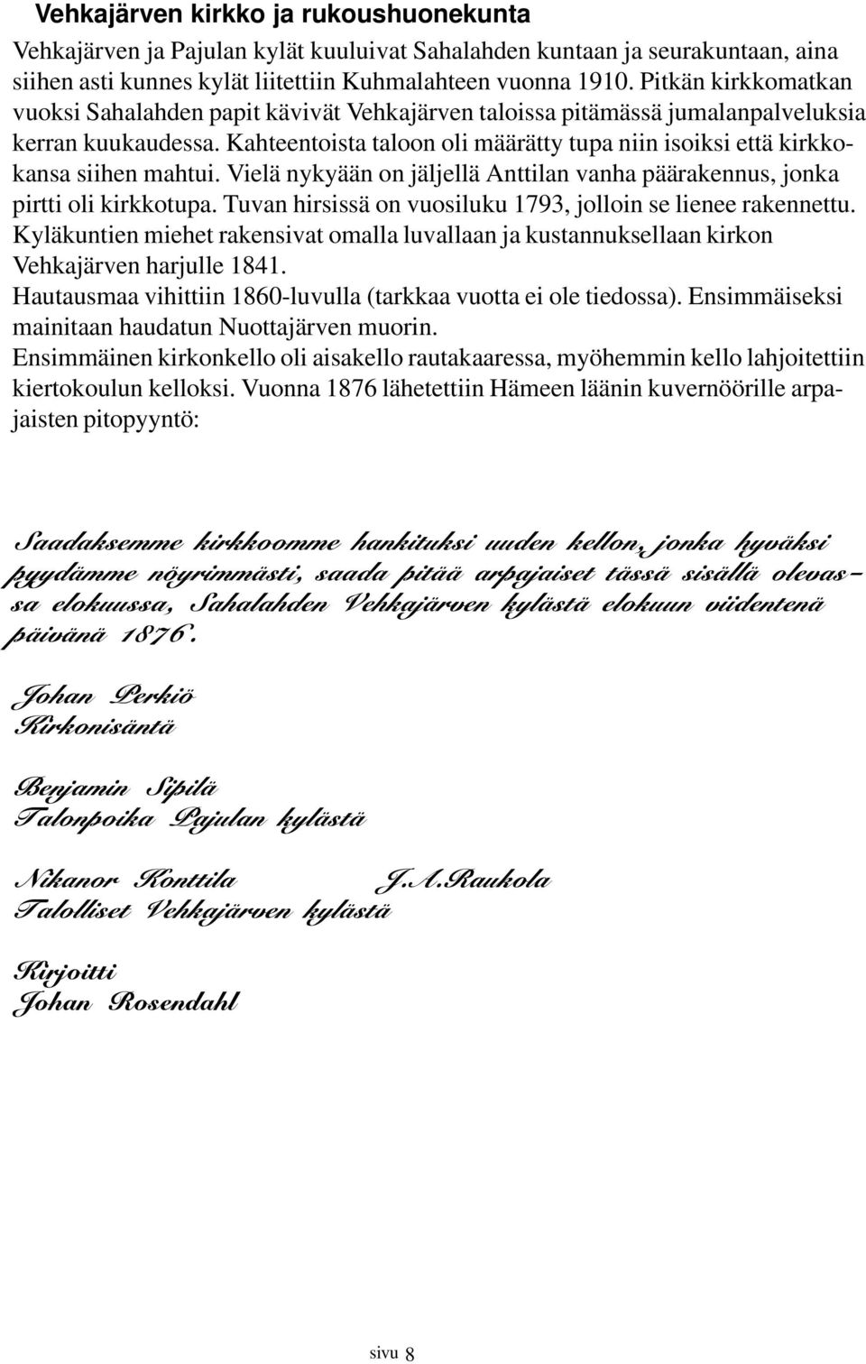 Kahteentoista taloon oli määrätty tupa niin isoiksi että kirkkokansa siihen mahtui. Vielä nykyään on jäljellä Anttilan vanha päärakennus, jonka pirtti oli kirkkotupa.