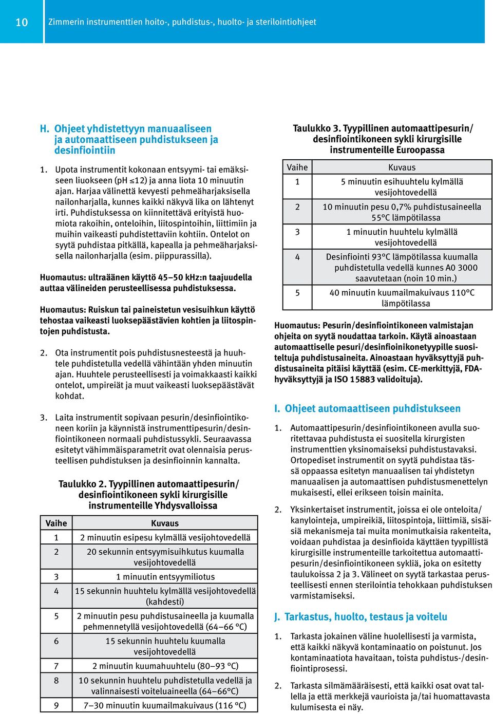 Harjaa välinettä kevyesti pehmeäharjaksisella nailonharjalla, kunnes kaikki näkyvä lika on lähtenyt irti.
