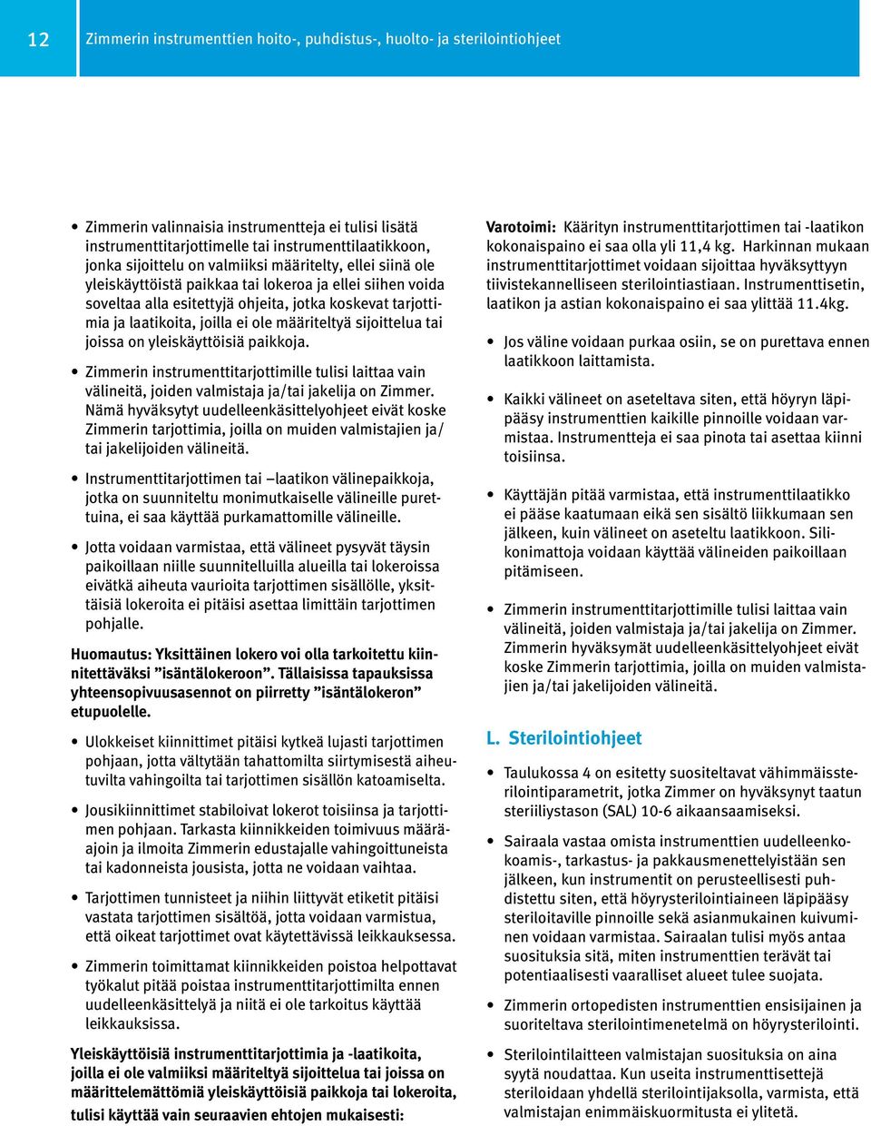 määriteltyä sijoittelua tai joissa on yleiskäyttöisiä paikkoja. Zimmerin instrumenttitarjottimille tulisi laittaa vain välineitä, joiden valmistaja ja/tai jakelija on Zimmer.