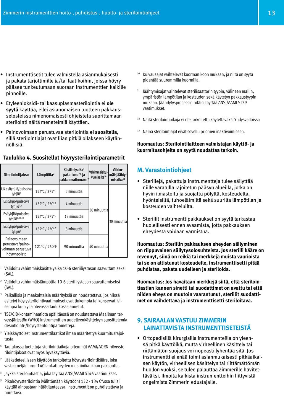 Etyleenioksidi- tai kaasuplasmasterilointia ei ole syytä käyttää, ellei asianomaisen tuotteen pakkausselosteissa nimenomaisesti ohjeisteta suorittamaan sterilointi näitä menetelmiä käyttäen.
