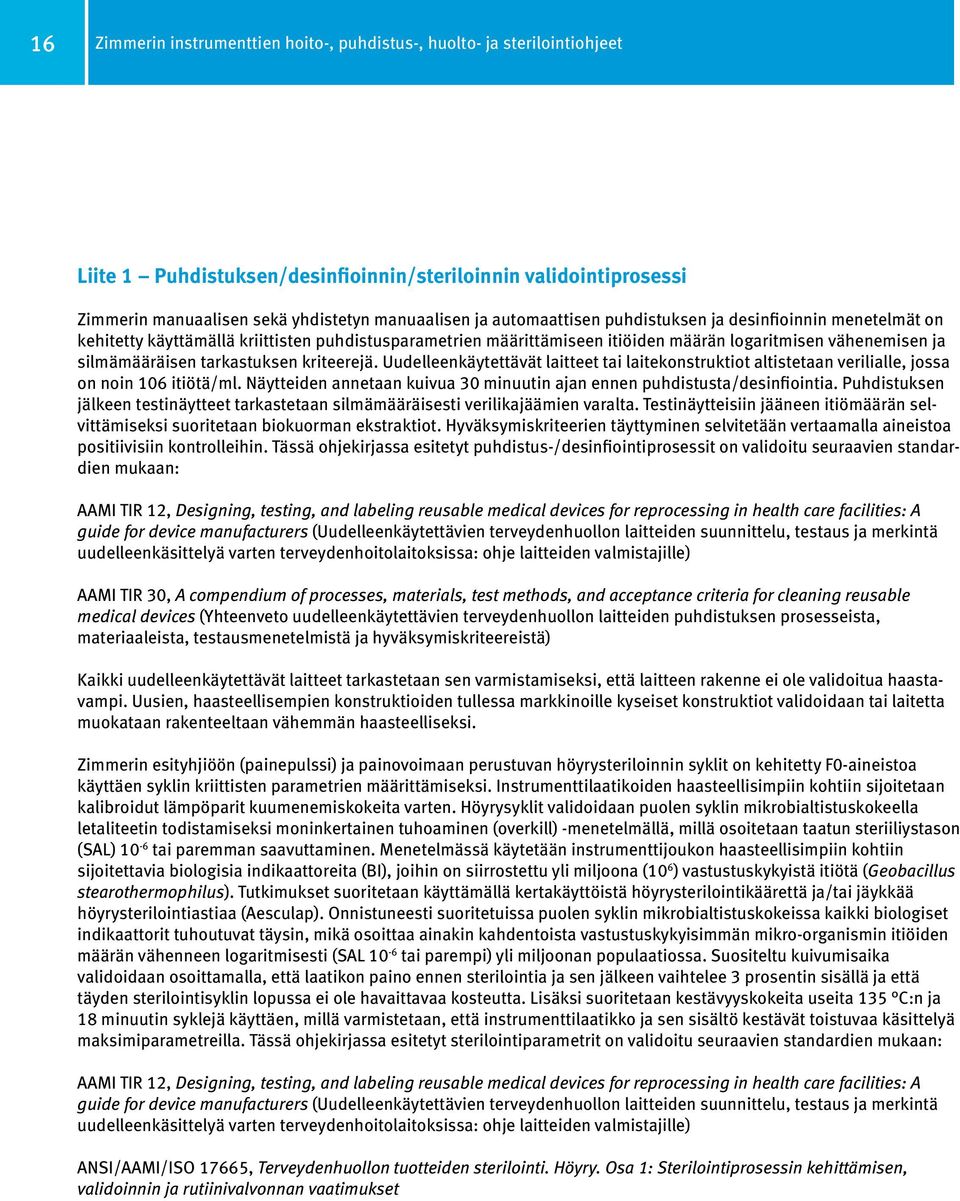 kriteerejä. Uudelleenkäytettävät laitteet tai laitekonstruktiot altistetaan verilialle, jossa on noin 106 itiötä/ml. Näytteiden annetaan kuivua 30 minuutin ajan ennen puhdistusta/desinfiointia.