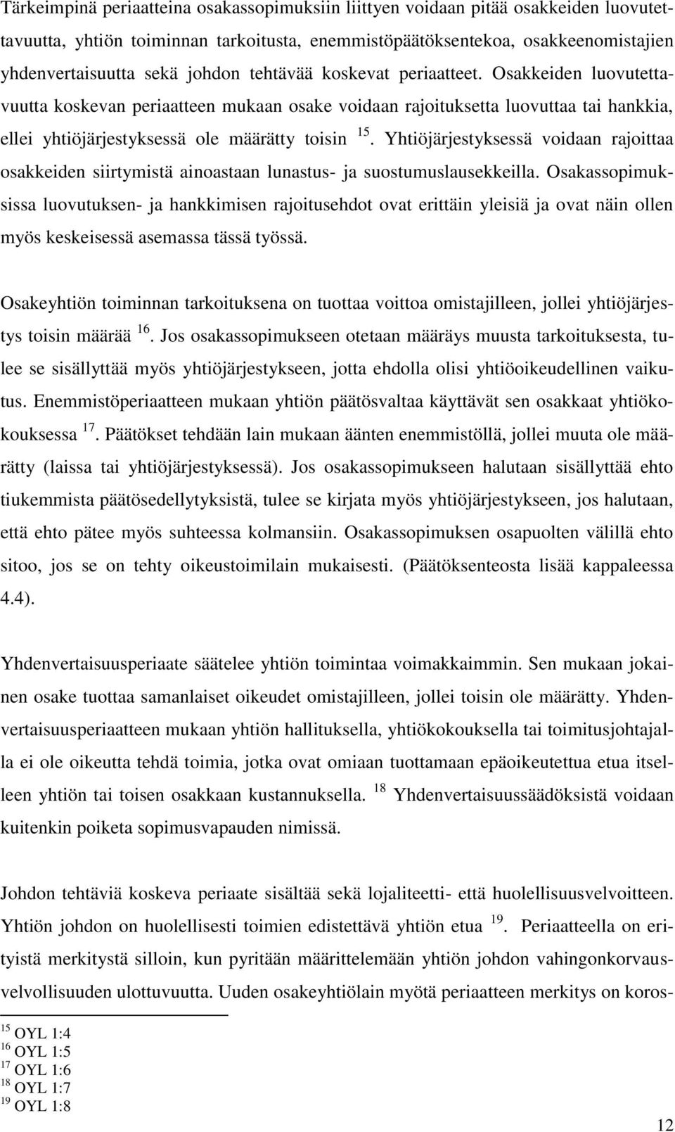 Yhtiöjärjestyksessä voidaan rajoittaa osakkeiden siirtymistä ainoastaan lunastus- ja suostumuslausekkeilla.