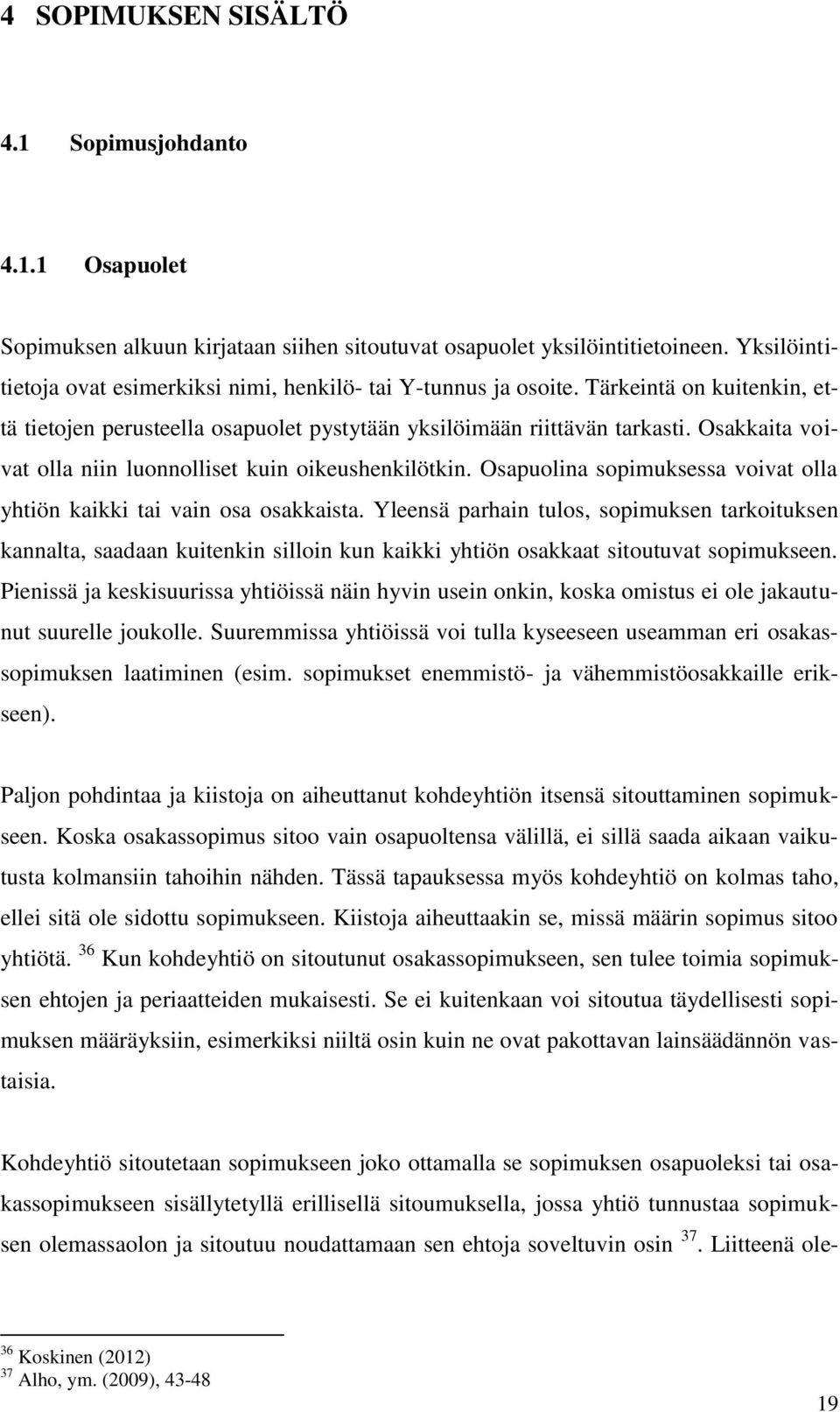 Osakkaita voivat olla niin luonnolliset kuin oikeushenkilötkin. Osapuolina sopimuksessa voivat olla yhtiön kaikki tai vain osa osakkaista.