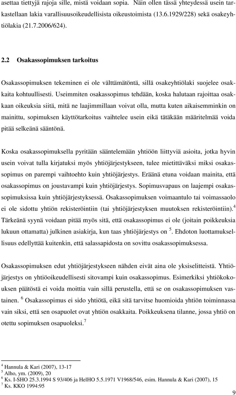 Useimmiten osakassopimus tehdään, koska halutaan rajoittaa osakkaan oikeuksia siitä, mitä ne laajimmillaan voivat olla, mutta kuten aikaisemminkin on mainittu, sopimuksen käyttötarkoitus vaihtelee