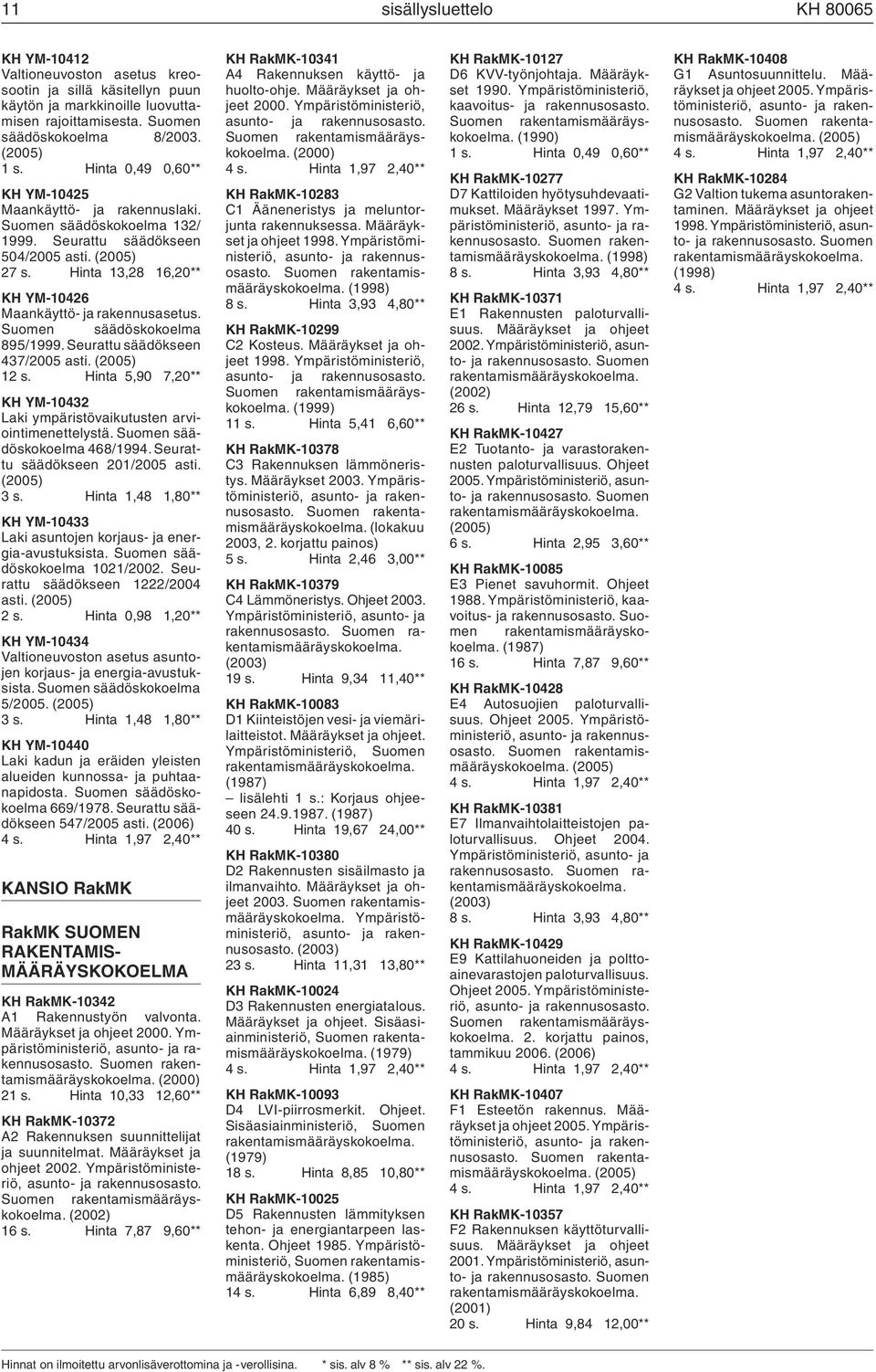 Seurattu säädökseen 437/2005 asti. (2005) 12 s. Hinta 5,90 7,20** KH YM-10432 Laki ympäristövaikutusten arviointimenettelystä. 468/1994. Seurattu säädökseen 201/2005 asti. (2005) 3 s.