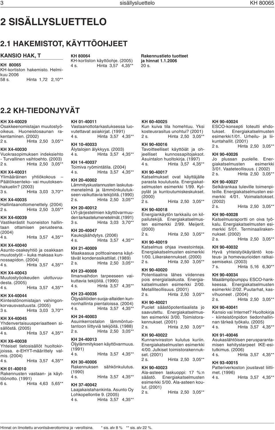 (2002) KH X4-40030 Vuokrasopimuksen indeksiehto - Turvallinen vaihtoehto. (2003) KH X4-40031 Ylimääräinen yhtiökokous Päätöksenteko- vai muutoksenhakuelin? (2003) 3 s.