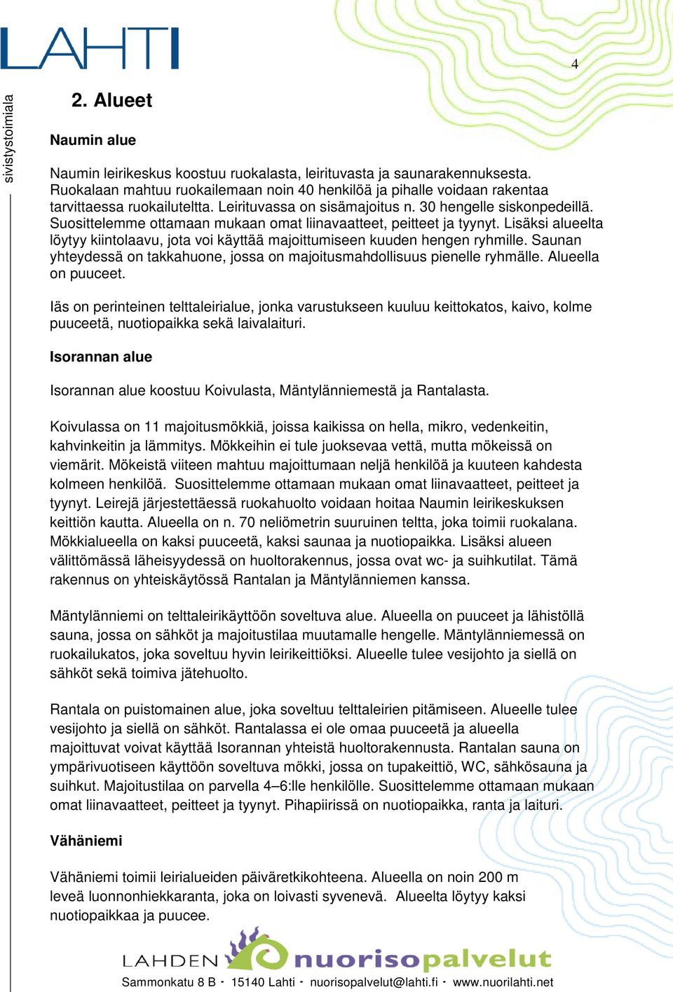 Suosittelemme ottamaan mukaan omat liinavaatteet, peitteet ja tyynyt. Lisäksi alueelta löytyy kiintolaavu, jota voi käyttää majoittumiseen kuuden hengen ryhmille.