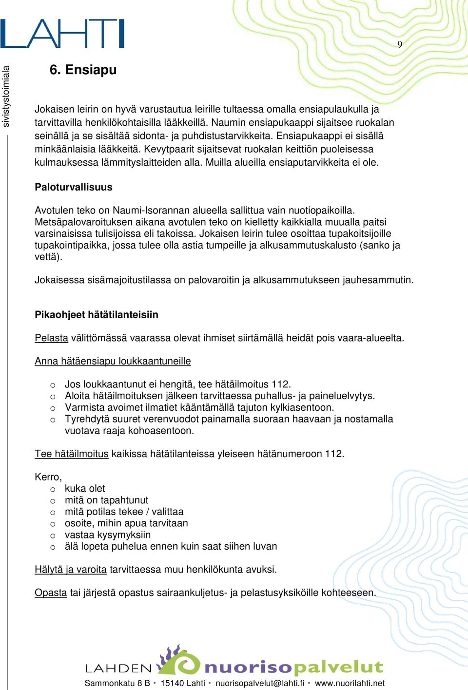 Kevytpaarit sijaitsevat ruokalan keittiön puoleisessa kulmauksessa lämmityslaitteiden alla. Muilla alueilla ensiaputarvikkeita ei ole.