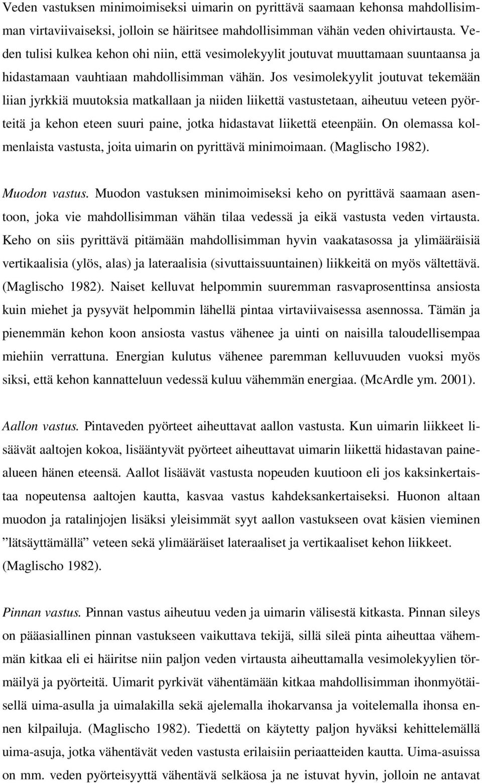 Jos vesimolekyylit joutuvat tekemään liian jyrkkiä muutoksia matkallaan ja niiden liikettä vastustetaan, aiheutuu veteen pyörteitä ja kehon eteen suuri paine, jotka hidastavat liikettä eteenpäin.