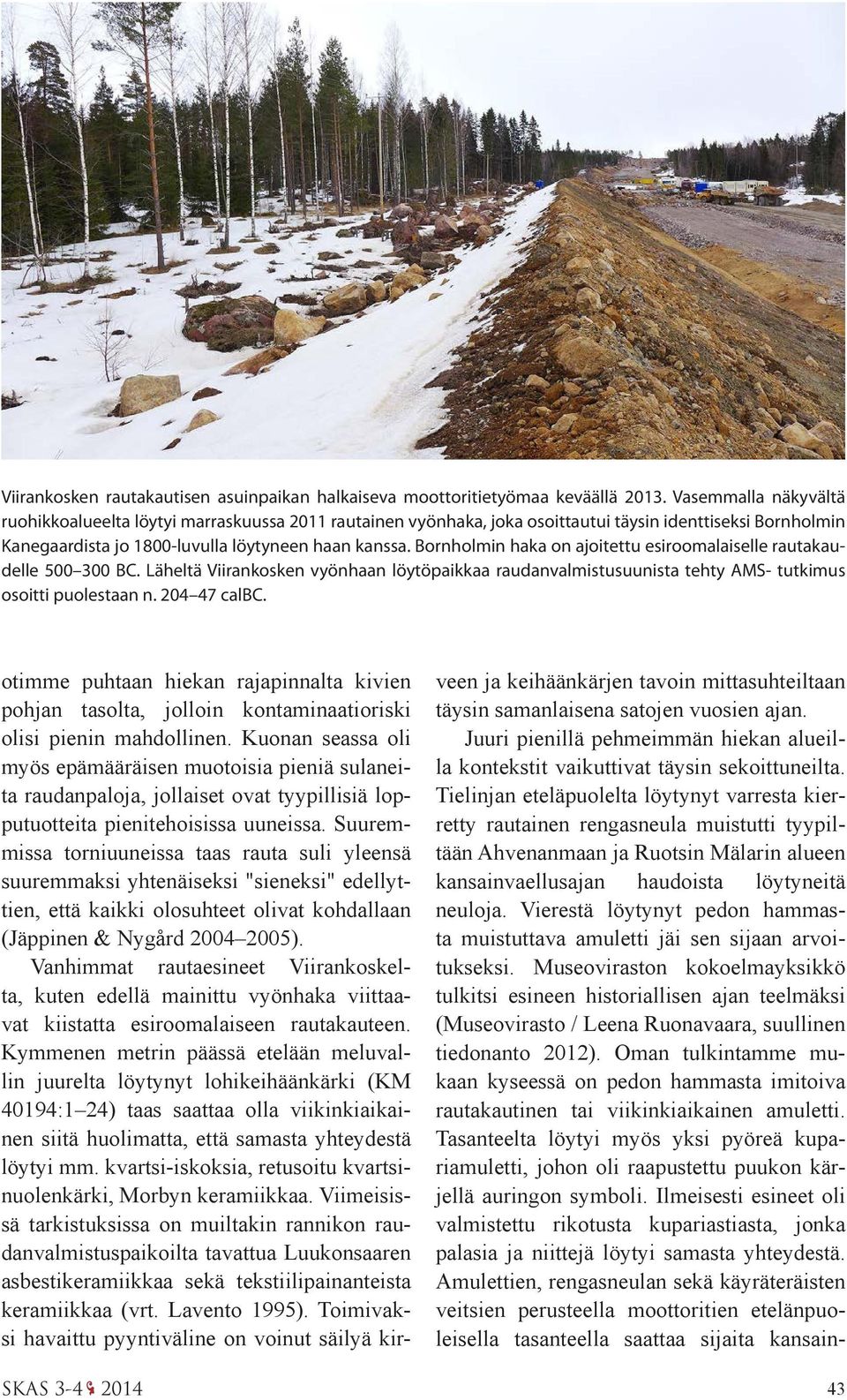 Bornholmin haka on ajoitettu esiroomalaiselle rautakaudelle 500 300 BC. Läheltä Viirankosken vyönhaan löytöpaikkaa raudanvalmistusuunista tehty AMS- tutkimus osoitti puolestaan n. 204 47 calbc.
