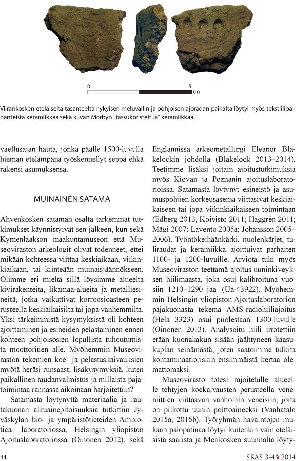 MUINAINEN SATAMA Ahvenkosken sataman osalta tarkemmat tutkimukset käynnistyivät sen jälkeen, kun sekä Kymenlaakson maakuntamuseon että Museoviraston arkeologit olivat todenneet, ettei mikään