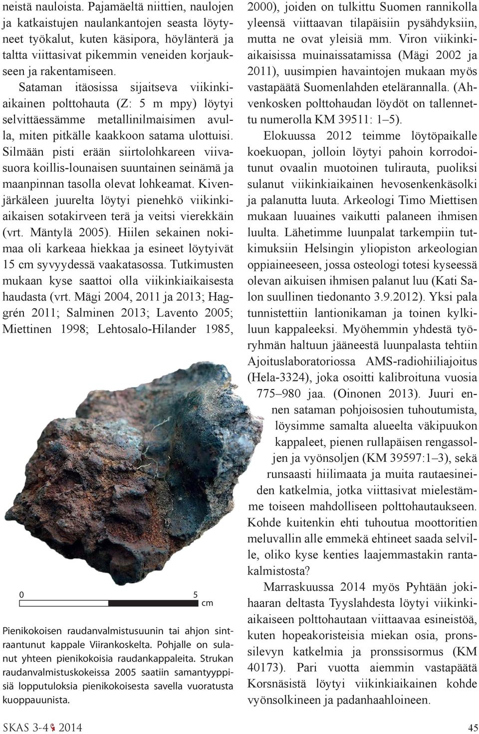 Sataman itäosissa sijaitseva viikinkiaikainen polttohauta (Z: 5 m mpy) löytyi selvittäessämme metallinilmaisimen avulla, miten pitkälle kaakkoon satama ulottuisi.