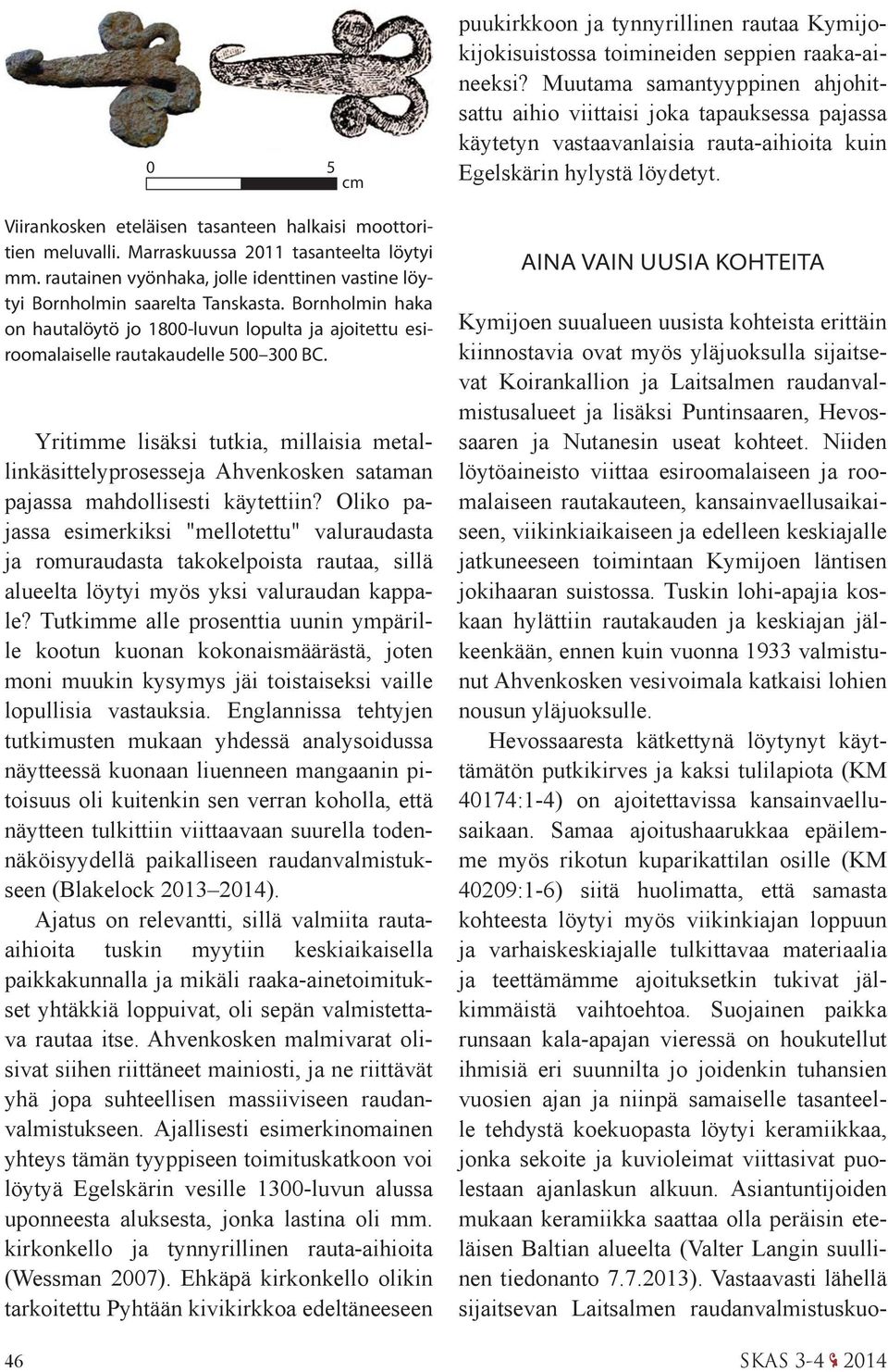 Viirankosken eteläisen tasanteen halkaisi moottoritien meluvalli. Marraskuussa 2011 tasanteelta löytyi mm. rautainen vyönhaka, jolle identtinen vastine löytyi Bornholmin saarelta Tanskasta.