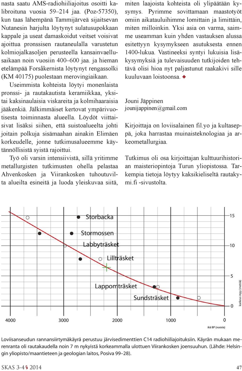 kolmiojalkasoljen perusteella kansainvaellusaikaan noin vuosiin 400 600 jaa. ja hieman etelämpää Forsåkernista löytynyt rengassolki (KM 40175) puolestaan merovingiaikaan.