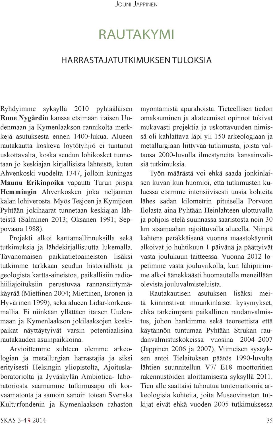 Alueen rautakautta koskeva löytötyhjiö ei tuntunut uskottavalta, koska seudun lohikosket tunnetaan jo keskiajan kirjallisista lähteistä, kuten Ahvenkoski vuodelta 1347, jolloin kuningas Maunu