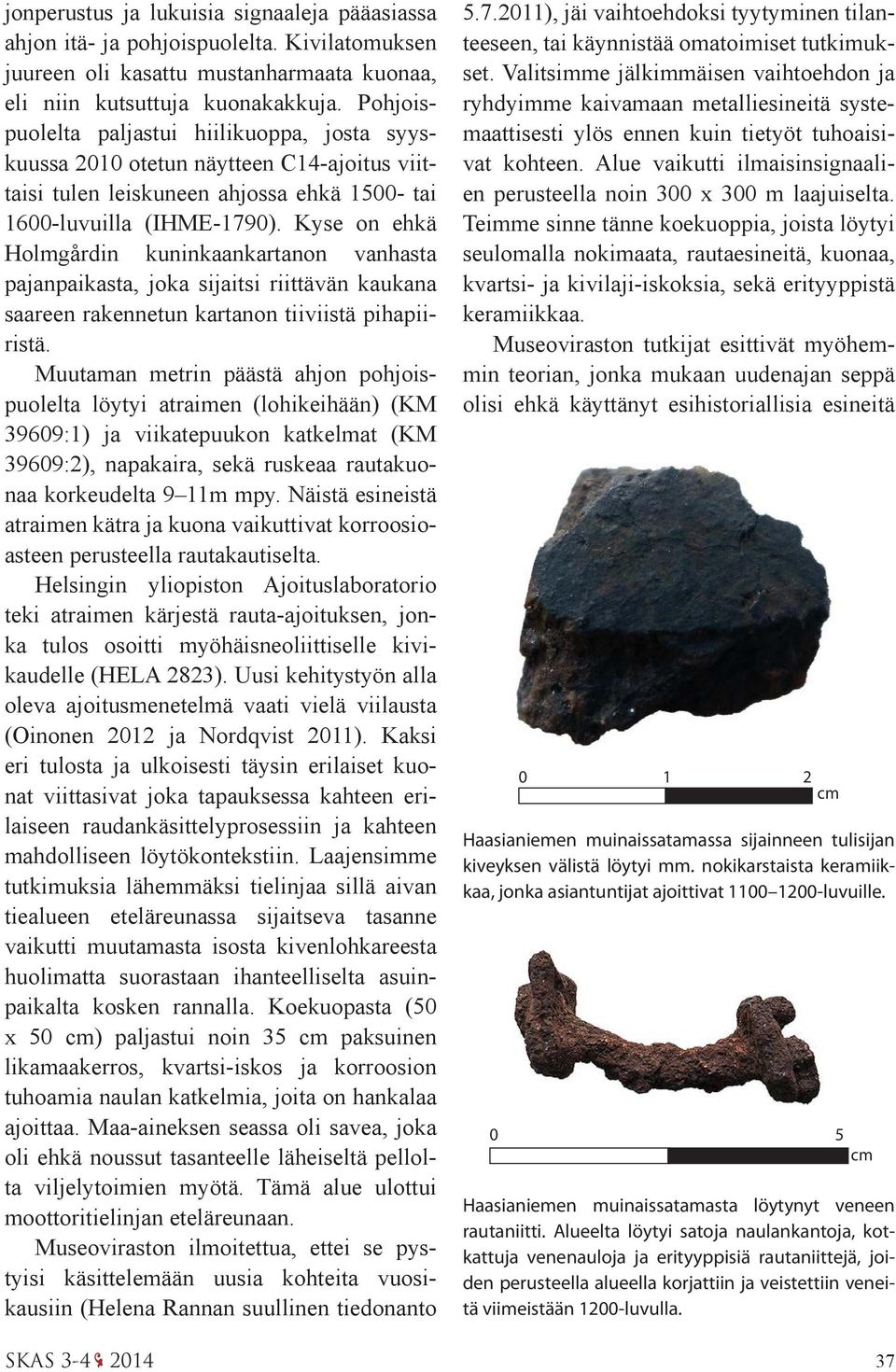 Kyse on ehkä Holmgårdin kuninkaankartanon vanhasta pajanpaikasta, joka sijaitsi riittävän kaukana saareen rakennetun kartanon tiiviistä pihapiiristä.