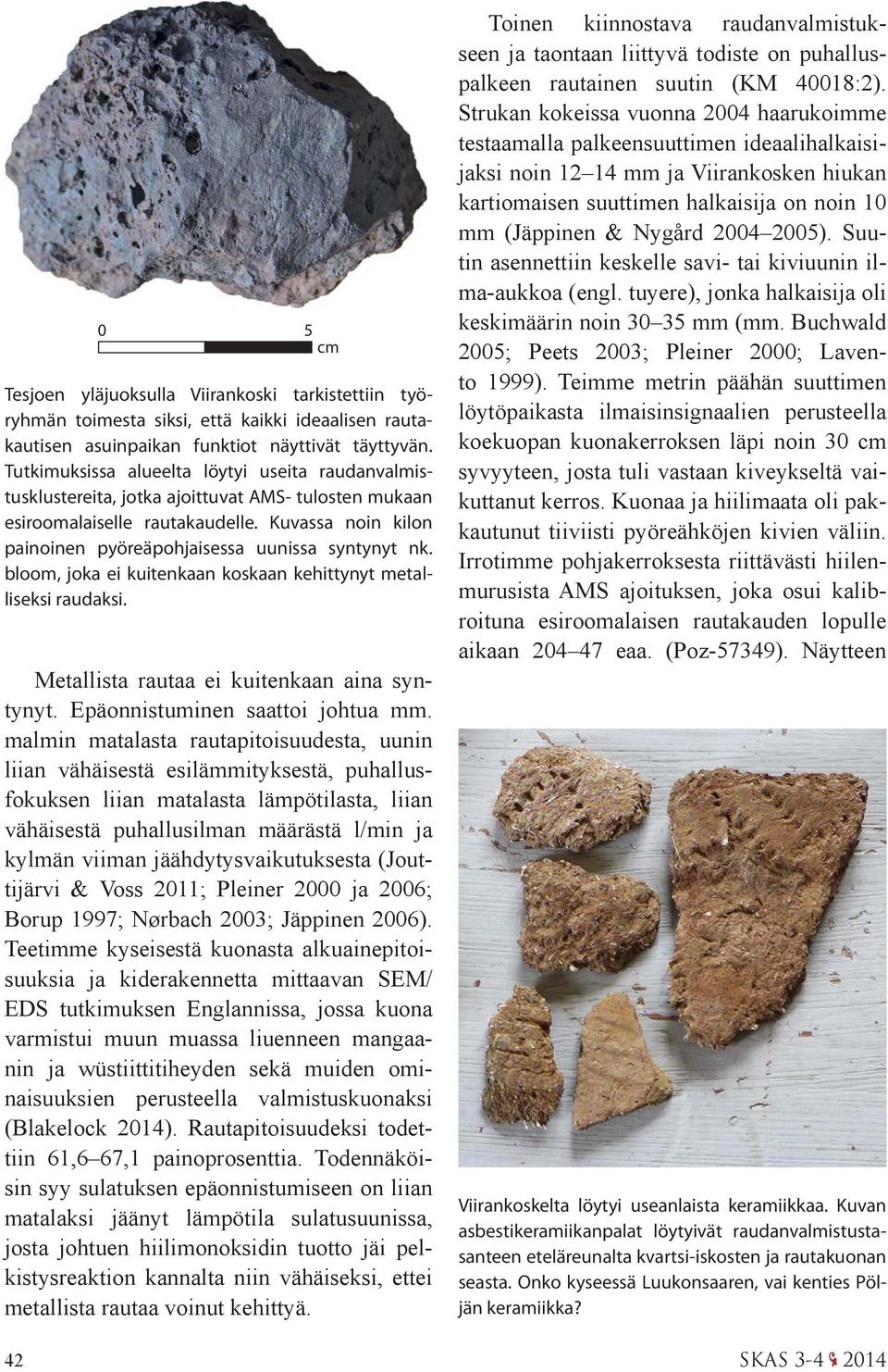 Kuvassa noin kilon painoinen pyöreäpohjaisessa uunissa syntynyt nk. bloom, joka ei kuitenkaan koskaan kehittynyt metalliseksi raudaksi. Metallista rautaa ei kuitenkaan aina syntynyt.