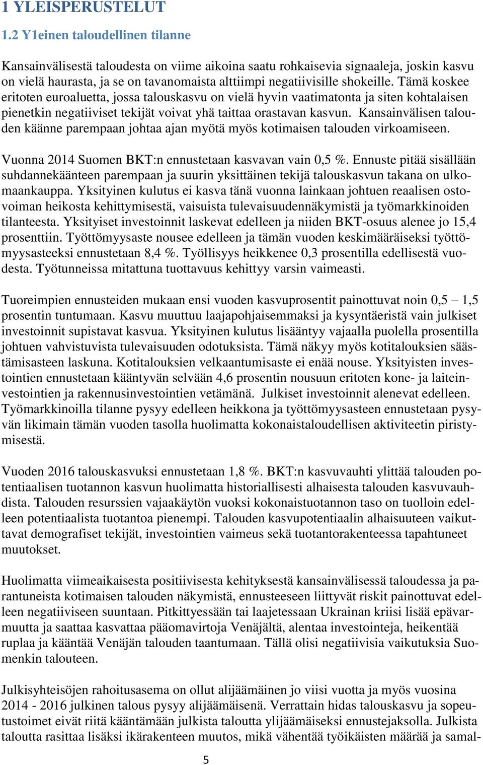 Tämä koskee eritoten euroaluetta, jossa talouskasvu on vielä hyvin vaatimatonta ja siten kohtalaisen pienetkin negatiiviset tekijät voivat yhä taittaa orastavan kasvun.