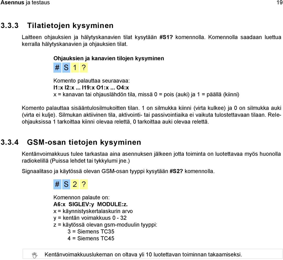 .. O4:x x = kanavan tai ohjauslähdön tila, missä 0 = pois (auki) ja 1 = päällä (kiinni) Komento palauttaa sisääntulosilmukoitten tilan.