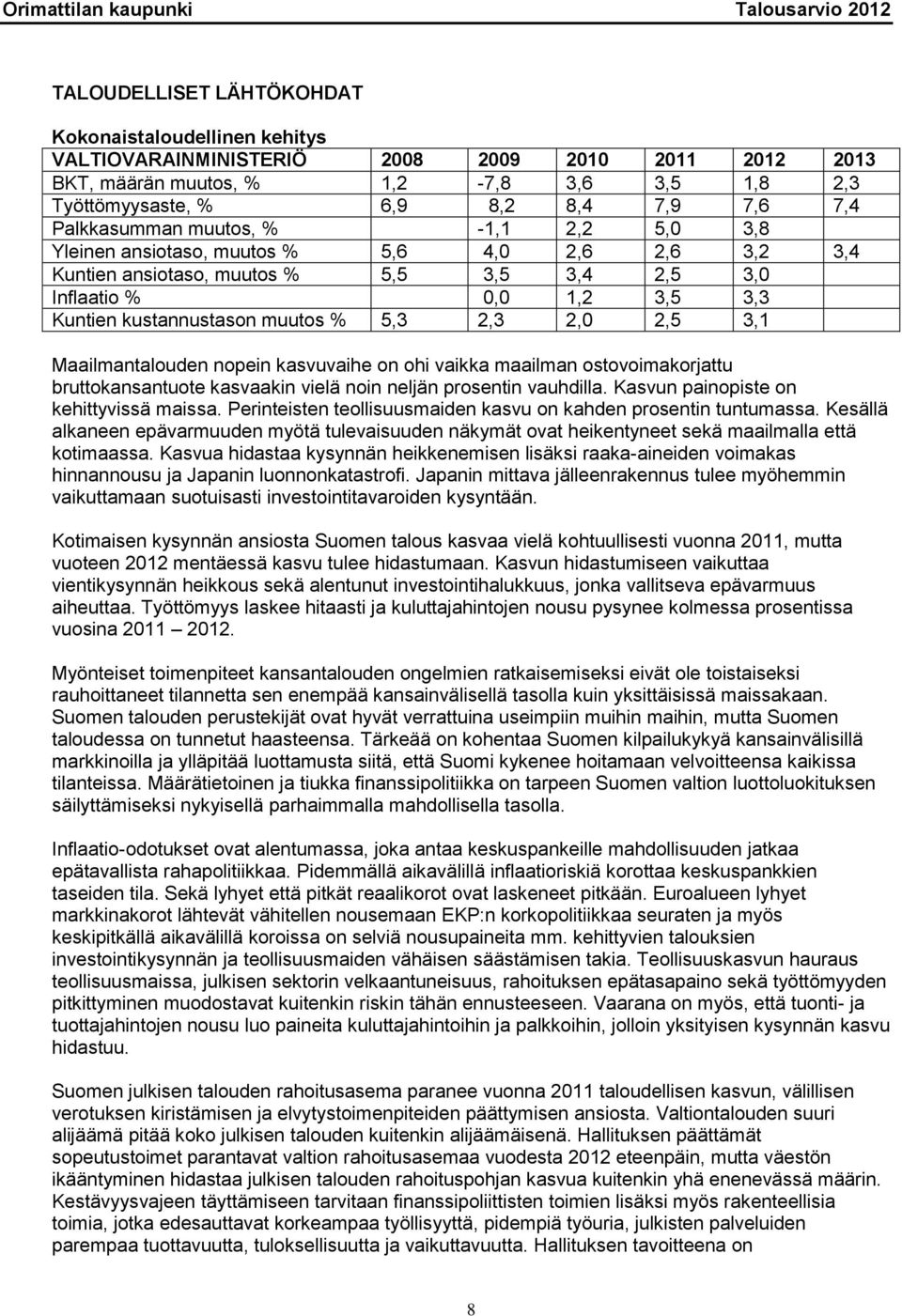 5,3 2,3 2,0 2,5 3,1 Maailmantalouden nopein kasvuvaihe on ohi vaikka maailman ostovoimakorjattu bruttokansantuote kasvaakin vielä noin neljän prosentin vauhdilla.