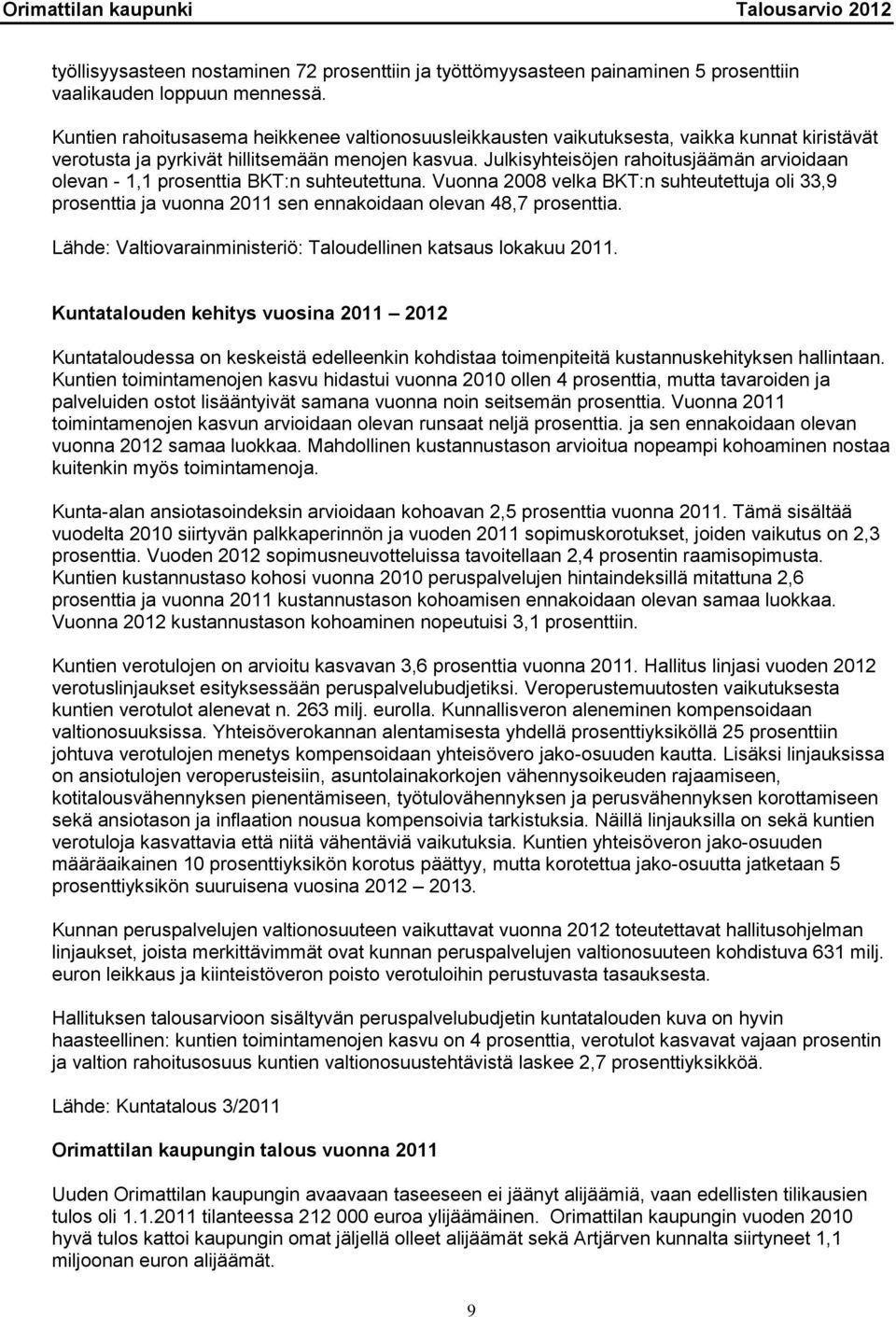 Julkisyhteisöjen rahoitusjäämän arvioidaan olevan - 1,1 prosenttia BKT:n suhteutettuna. Vuonna 2008 velka BKT:n suhteutettuja oli 33,9 prosenttia ja vuonna 2011 sen ennakoidaan olevan 48,7 prosenttia.