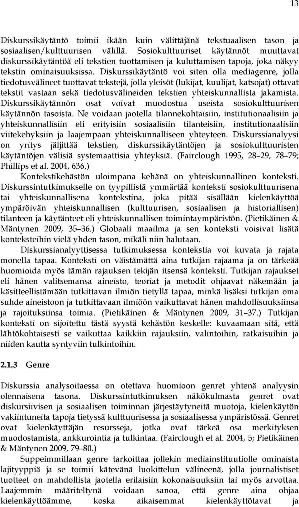 Diskurssikäytäntö voi siten olla mediagenre, jolla tiedotusvälineet tuottavat tekstejä, jolla yleisöt (lukijat, kuulijat, katsojat) ottavat tekstit vastaan sekä tiedotusvälineiden tekstien
