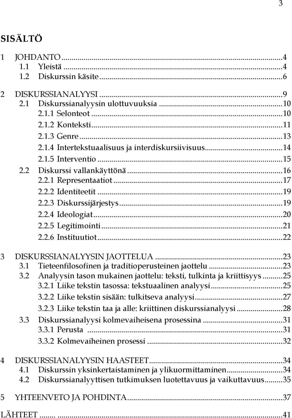 .. 20 2.2.5 Legitimointi... 21 2.2.6 Instituutiot... 22 3 DISKURSSIANALYYSIN JAOTTELUA... 23 3.1 Tieteenfilosofinen ja traditioperusteinen jaottelu... 23 3.2 Analyysin tason mukainen jaottelu: teksti, tulkinta ja kriittisyys.