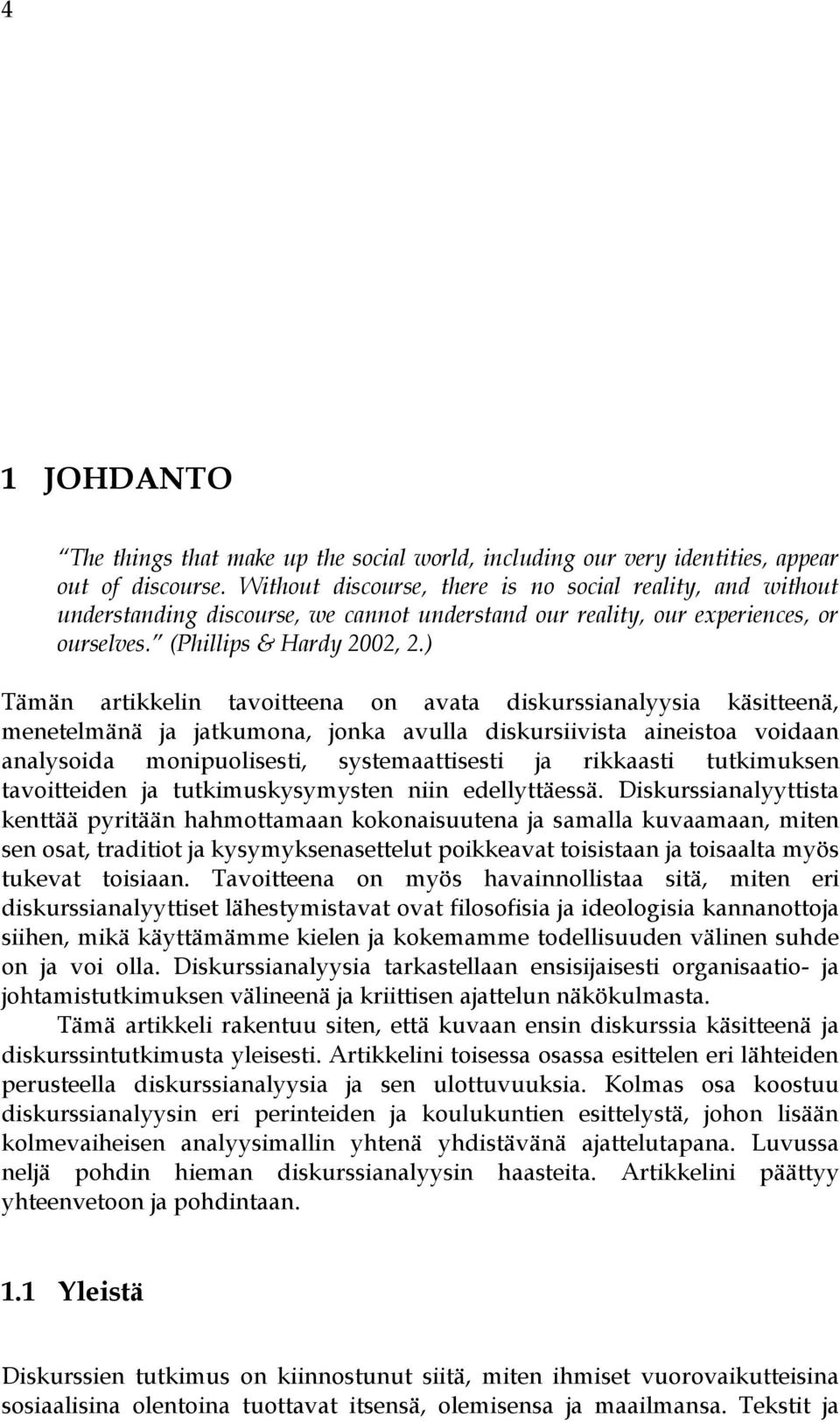 ) Tämän artikkelin tavoitteena on avata diskurssianalyysia käsitteenä, menetelmänä ja jatkumona, jonka avulla diskursiivista aineistoa voidaan analysoida monipuolisesti, systemaattisesti ja rikkaasti