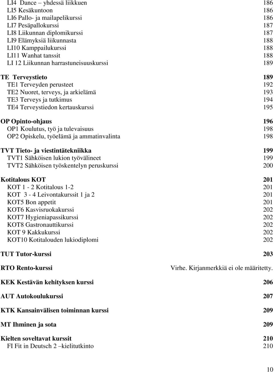 kertauskurssi 195 OP Opinto-ohjaus 196 OP1 Koulutus, työ ja tulevaisuus 198 OP2 Opiskelu, työelämä ja ammatinvalinta 198 TVT Tieto- ja viestintätekniikka 199 TVT1 Sähköisen lukion työvälineet 199