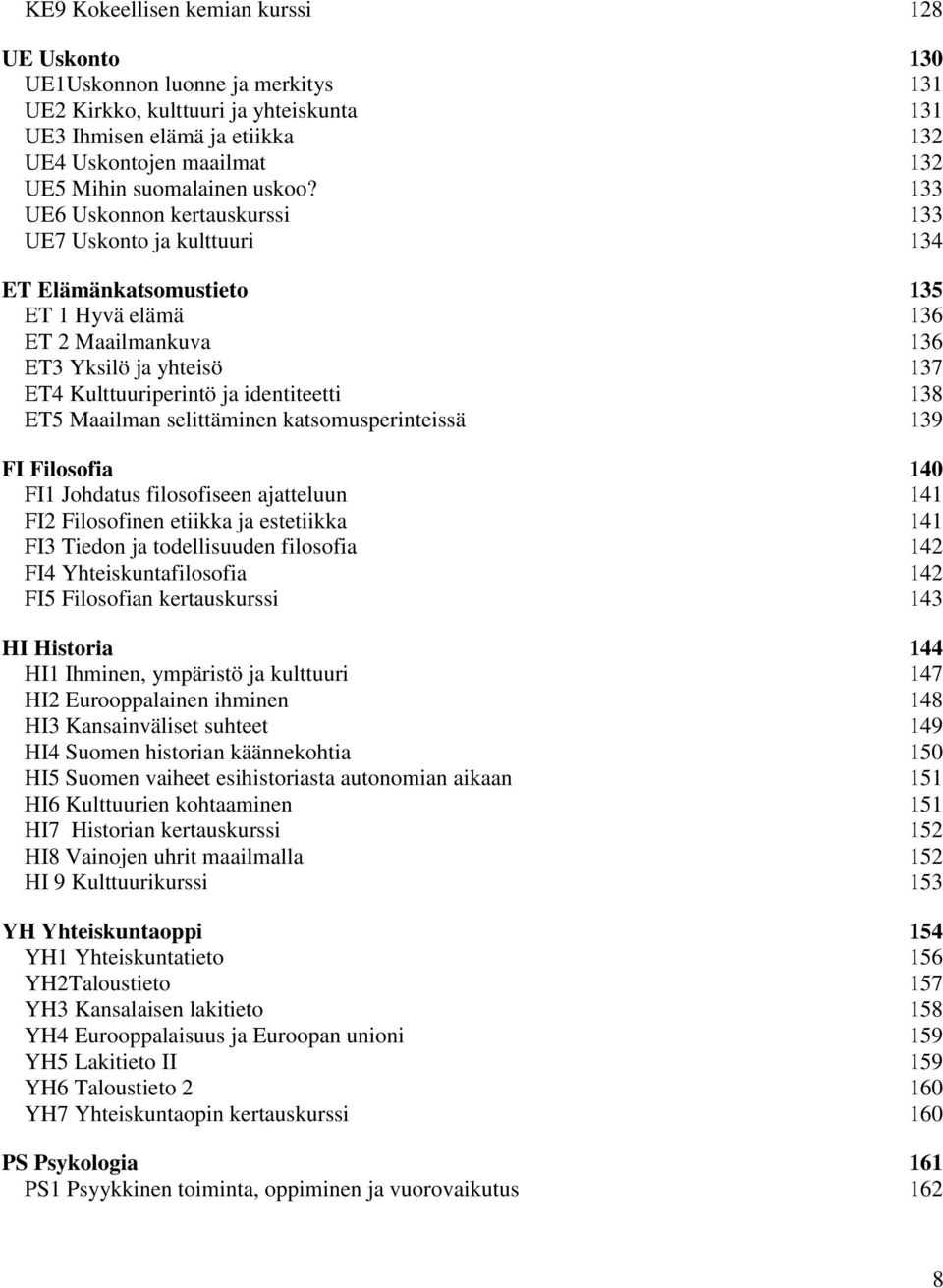 133 UE6 Uskonnon kertauskurssi 133 UE7 Uskonto ja kulttuuri 134 ET Elämänkatsomustieto 135 ET 1 Hyvä elämä 136 ET 2 Maailmankuva 136 ET3 Yksilö ja yhteisö 137 ET4 Kulttuuriperintö ja identiteetti 138