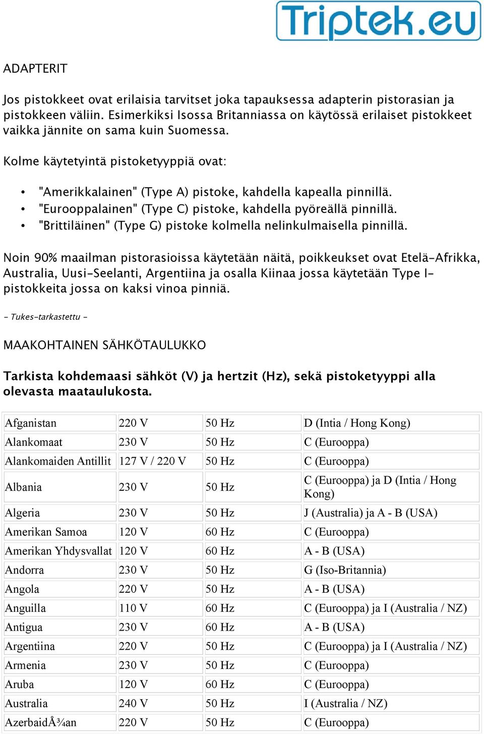 Kolme käytetyintä pistoketyyppiä ovat: "Amerikkalainen" (Type A) pistoke, kahdella kapealla pinnillä. "Eurooppalainen" (Type C) pistoke, kahdella pyöreällä pinnillä.