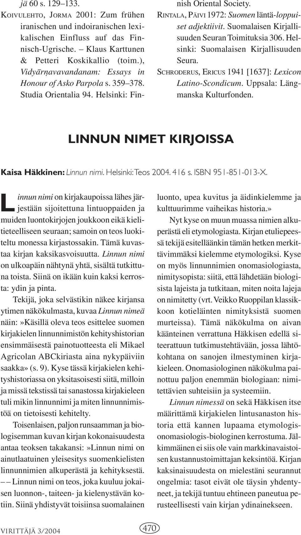 Suomalaisen Kirjallisuuden Seuran Toimituksia 306. Helsinki: Suomalaisen Kirjallisuuden Seura. SCHRODERUS, ERICUS 1941 [1637]: Lexicon Latino-Scondicum. Uppsala: Längmanska Kulturfonden.