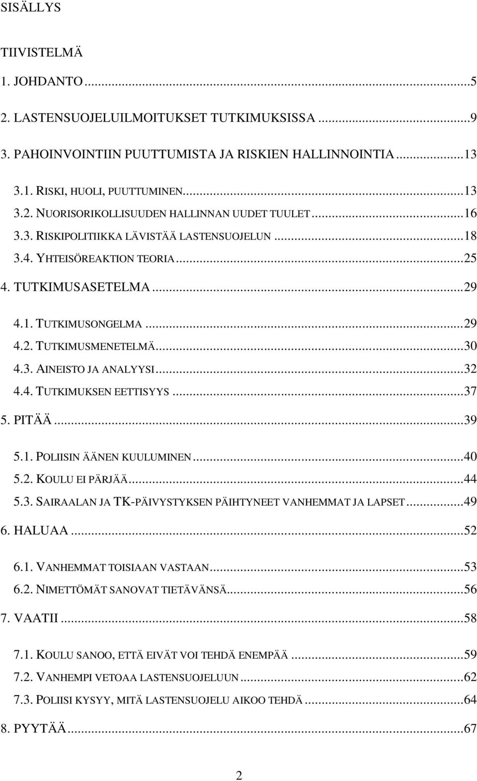 .. 32 4.4. TUTKIMUKSEN EETTISYYS... 37 5. PITÄÄ... 39 5.1. POLIISIN ÄÄNEN KUULUMINEN... 40 5.2. KOULU EI PÄRJÄÄ... 44 5.3. SAIRAALAN JA TK-PÄIVYSTYKSEN PÄIHTYNEET VANHEMMAT JA LAPSET... 49 6. HALUAA.