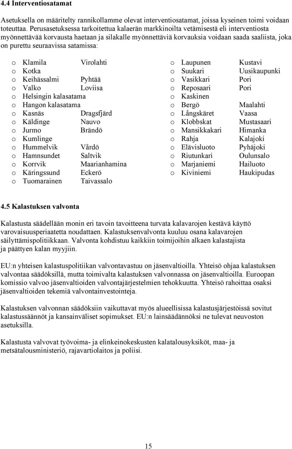 seuraavissa satamissa: o Klamila Virolahti o Kotka o Keihässalmi Pyhtää o Valko Loviisa o Helsingin kalasatama o Hangon kalasatama o Kasnäs Dragsfjärd o Käldinge Nauvo o Jurmo Brändö o Kumlinge o