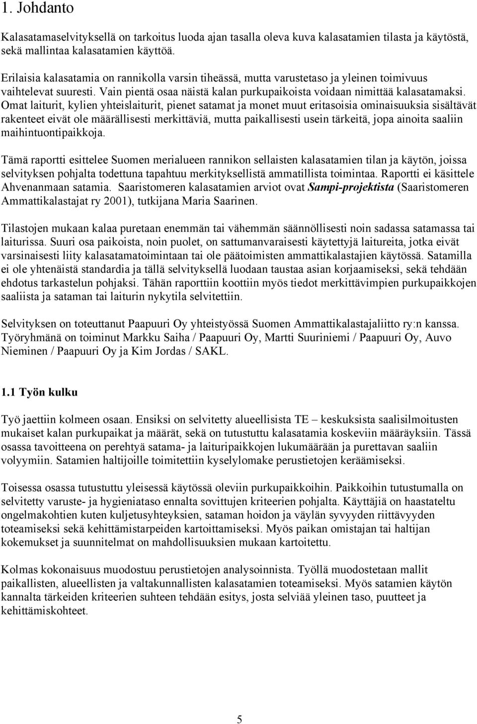 Omat laiturit, kylien yhteislaiturit, pienet satamat ja monet muut eritasoisia ominaisuuksia sisältävät rakenteet eivät ole määrällisesti merkittäviä, mutta paikallisesti usein tärkeitä, jopa ainoita