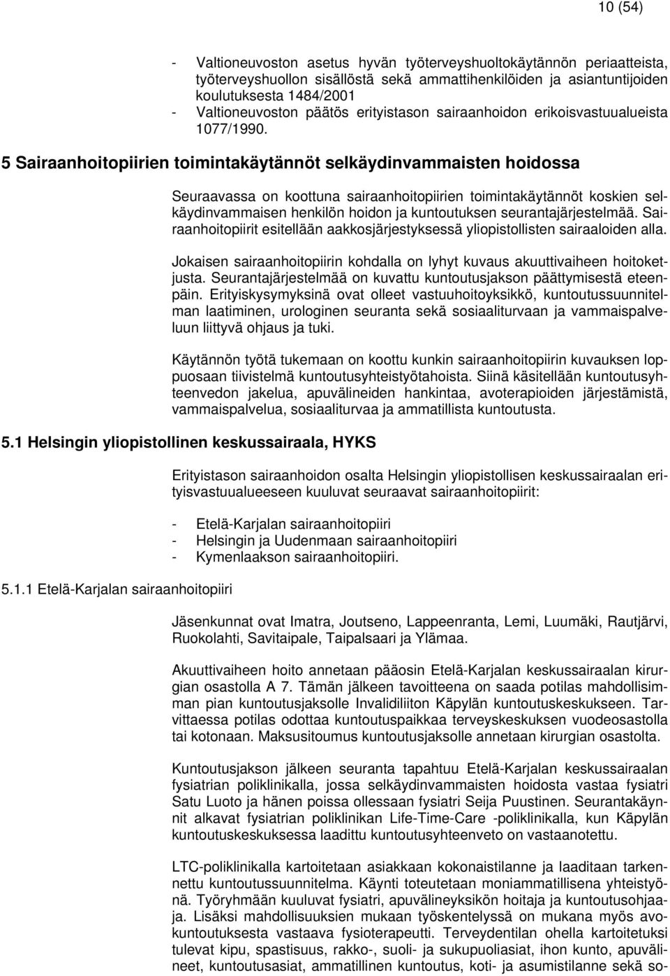 5 Sairaanhoitopiirien toimintakäytännöt selkäydinvammaisten hoidossa Seuraavassa on koottuna sairaanhoitopiirien toimintakäytännöt koskien selkäydinvammaisen henkilön hoidon ja kuntoutuksen