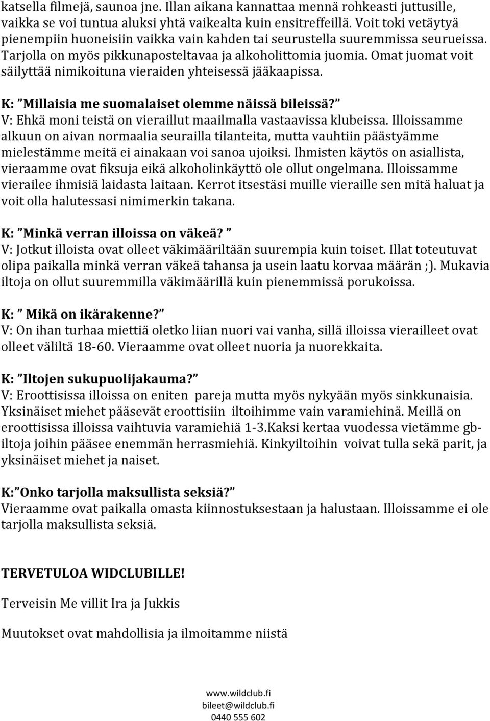 Omat juomat voit säilyttää nimikoituna vieraiden yhteisessä jääkaapissa. K: Millaisia me suomalaiset olemme näissä bileissä? V: Ehkä moni teistä on vieraillut maailmalla vastaavissa klubeissa.