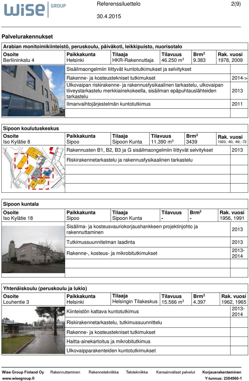 383 1978, 2009 Rakenne ja kosteustekniset tutkimukset > Ulkovaipan riskirakenne ja rakennusfysikaalinen tarkastelu, ulkovaipan tiiveystarkastelu merkkiainekokeella, sisäilman epäpuhtauslähteiden 2013