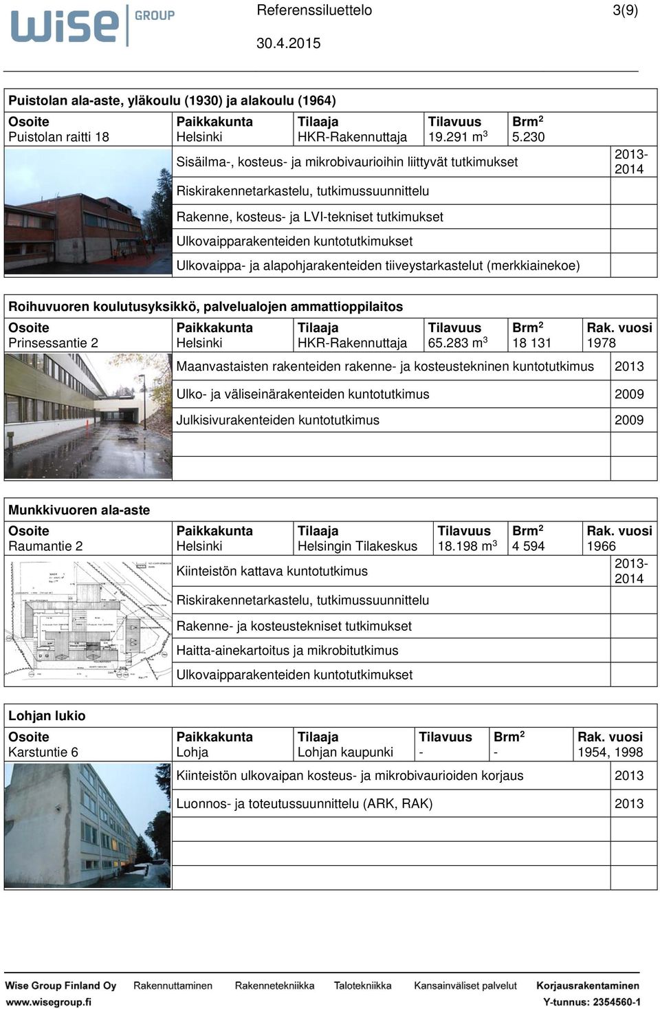 230 2013 Rakenne, kosteus ja LVItekniset tutkimukset Ulkovaipparakenteiden kuntotutkimukset Ulkovaippa ja alapohjarakenteiden tiiveystarkastelut (merkkiainekoe) Roihuvuoren koulutusyksikkö,