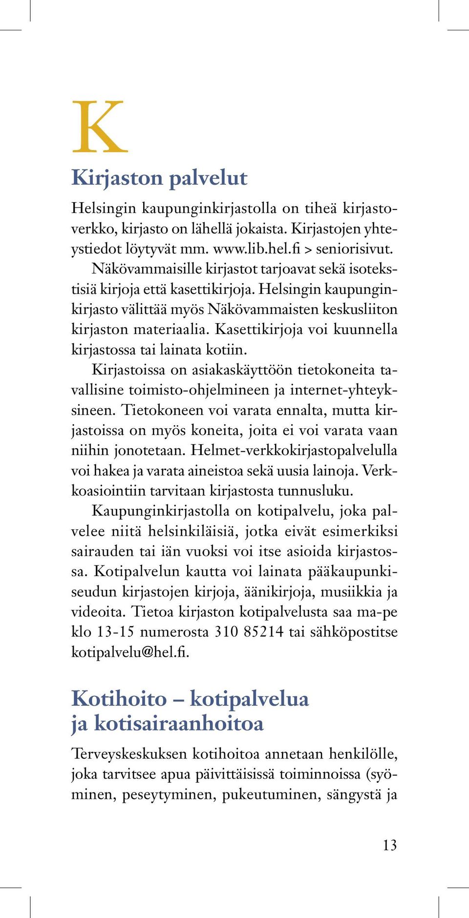 Kasettikirjoja voi kuunnella kirjastossa tai lainata kotiin. Kirjastoissa on asiakaskäyttöön tietokoneita tavallisine toimisto-ohjelmineen ja internet-yhteyksineen.