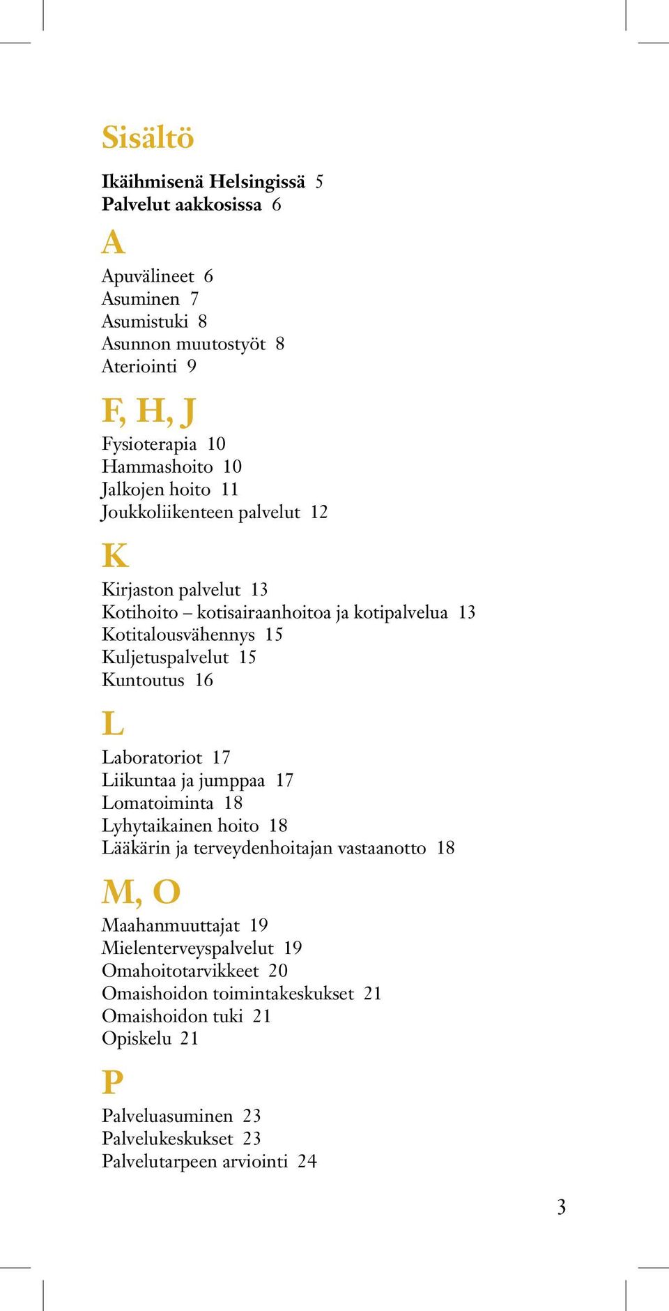 Kuntoutus 16 L Laboratoriot 17 Liikuntaa ja jumppaa 17 Lomatoiminta 18 Lyhytaikainen hoito 18 Lääkärin ja terveydenhoitajan vastaanotto 18 M, O Maahanmuuttajat 19