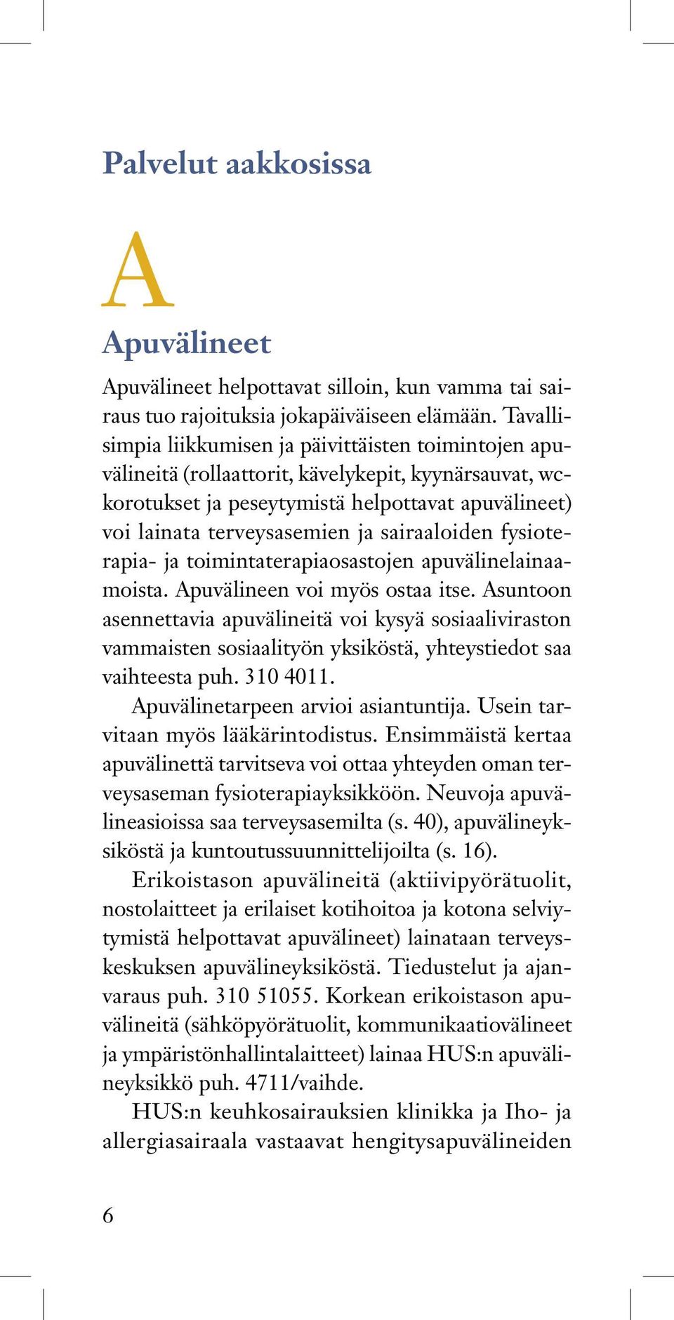 sairaaloiden fysioterapia- ja toimintaterapiaosastojen apuvälinelainaamoista. Apuvälineen voi myös ostaa itse.