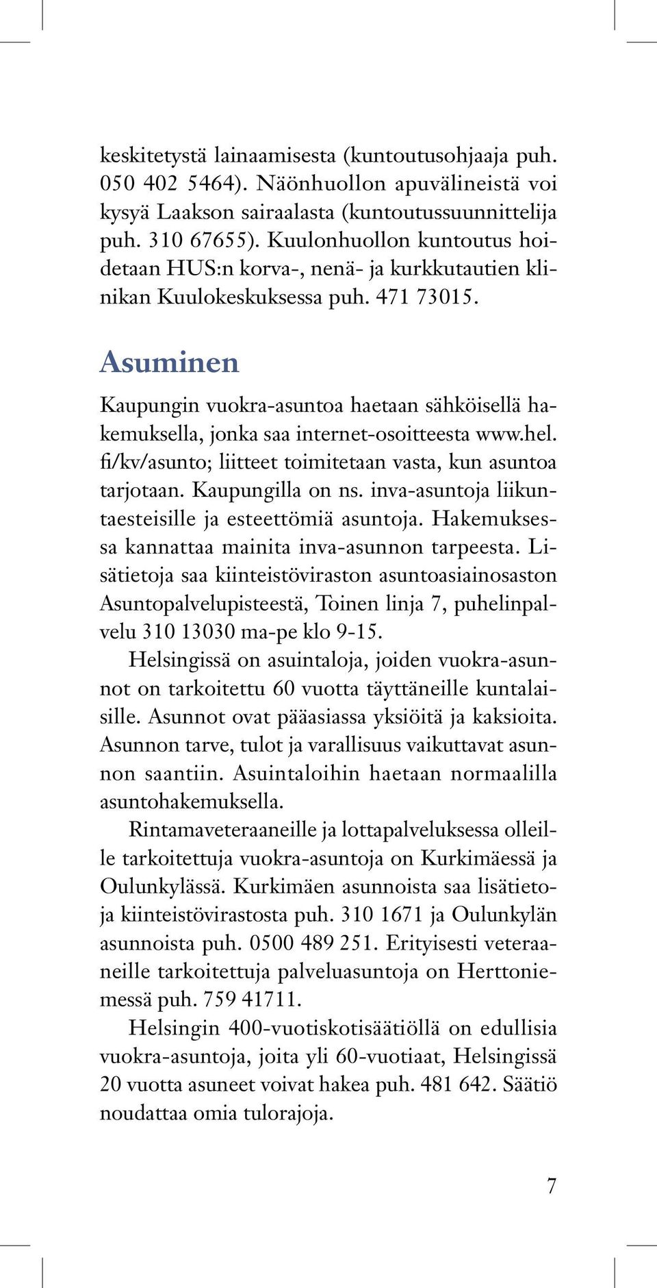 Asuminen Kaupungin vuokra-asuntoa haetaan sähköisellä hakemuksella, jonka saa internet-osoitteesta www.hel. fi/kv/asunto; liitteet toimitetaan vasta, kun asuntoa tarjotaan. Kaupungilla on ns.