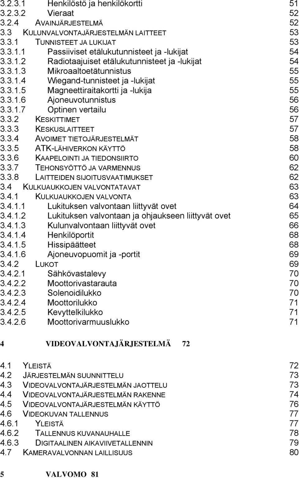 3.1.7 Optinen vertailu 56 3.3.2 KESKITTIMET 57 3.3.3 KESKUSLAITTEET 57 3.3.4 AVOIMET TIETOJÄRJESTELMÄT 58 3.3.5 ATK-LÄHIVERKON KÄYTTÖ 58 3.3.6 KAAPELOINTI JA TIEDONSIIRTO 60 3.3.7 TEHONSYÖTTÖ JA VARMENNUS 62 3.