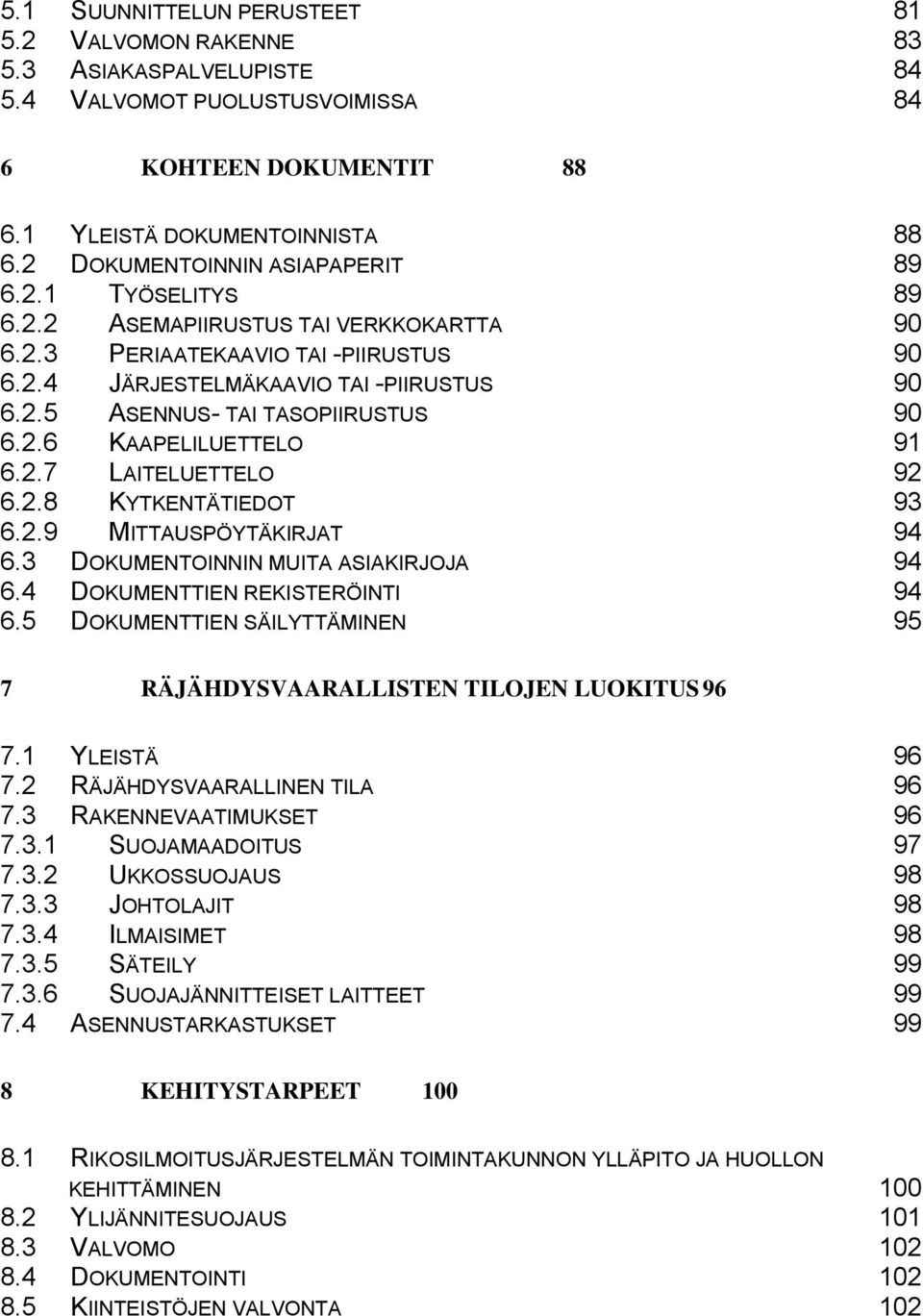 2.6 KAAPELILUETTELO 91 6.2.7 LAITELUETTELO 92 6.2.8 KYTKENTÄTIEDOT 93 6.2.9 MITTAUSPÖYTÄKIRJAT 94 6.3 DOKUMENTOINNIN MUITA ASIAKIRJOJA 94 6.4 DOKUMENTTIEN REKISTERÖINTI 94 6.