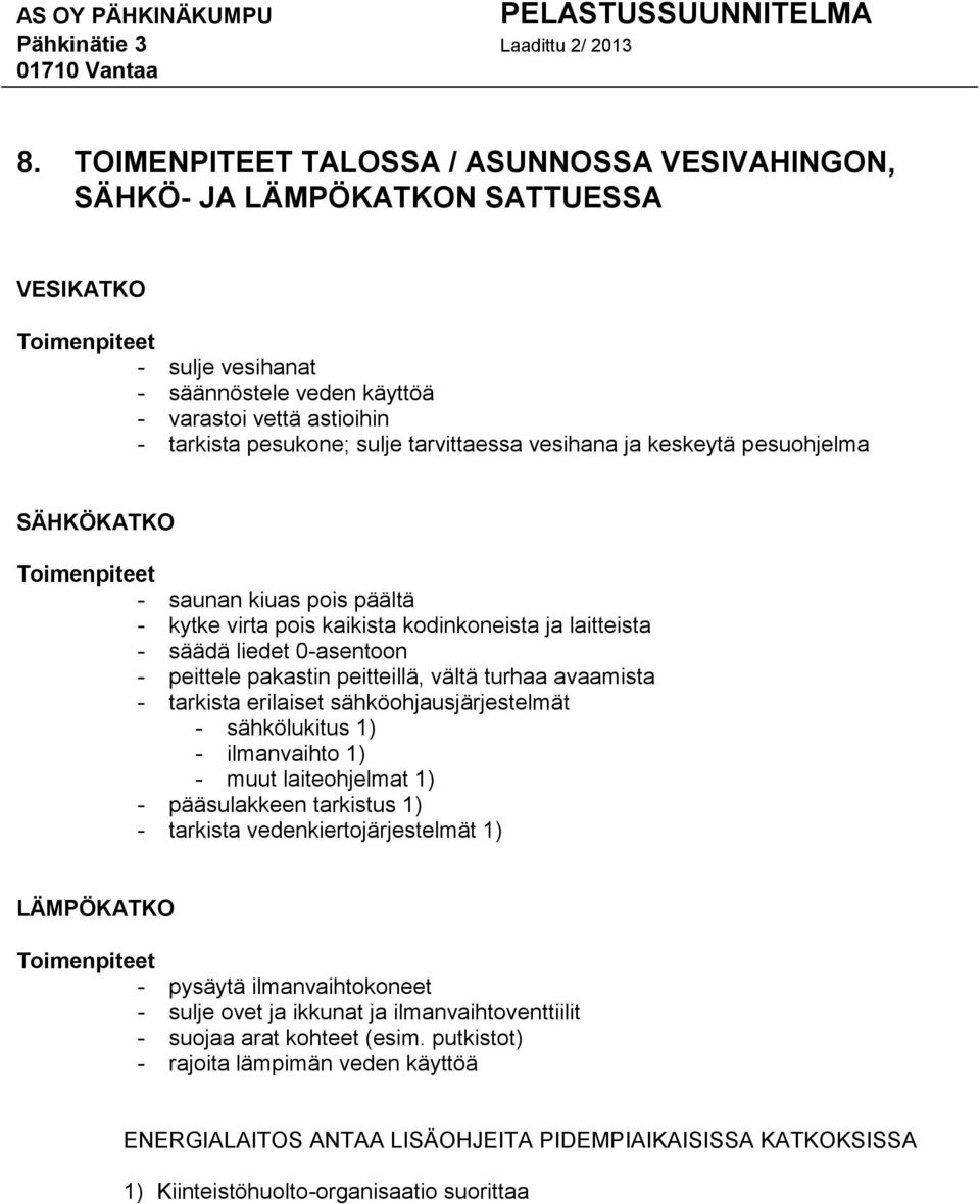 pakastin peitteillä, vältä turhaa avaamista - tarkista erilaiset sähköohjausjärjestelmät - sähkölukitus 1) - ilmanvaihto 1) - muut laiteohjelmat 1) - pääsulakkeen tarkistus 1) - tarkista