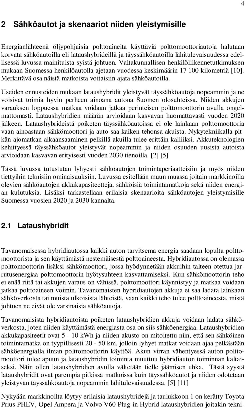 Valtakunnallisen henkilöliikennetutkimuksen mukaan Suomessa henkilöautolla ajetaan vuodessa keskimäärin 17 100 kilometriä [10]. Merkittävä osa näistä matkoista voitaisiin ajata sähköautoilla.