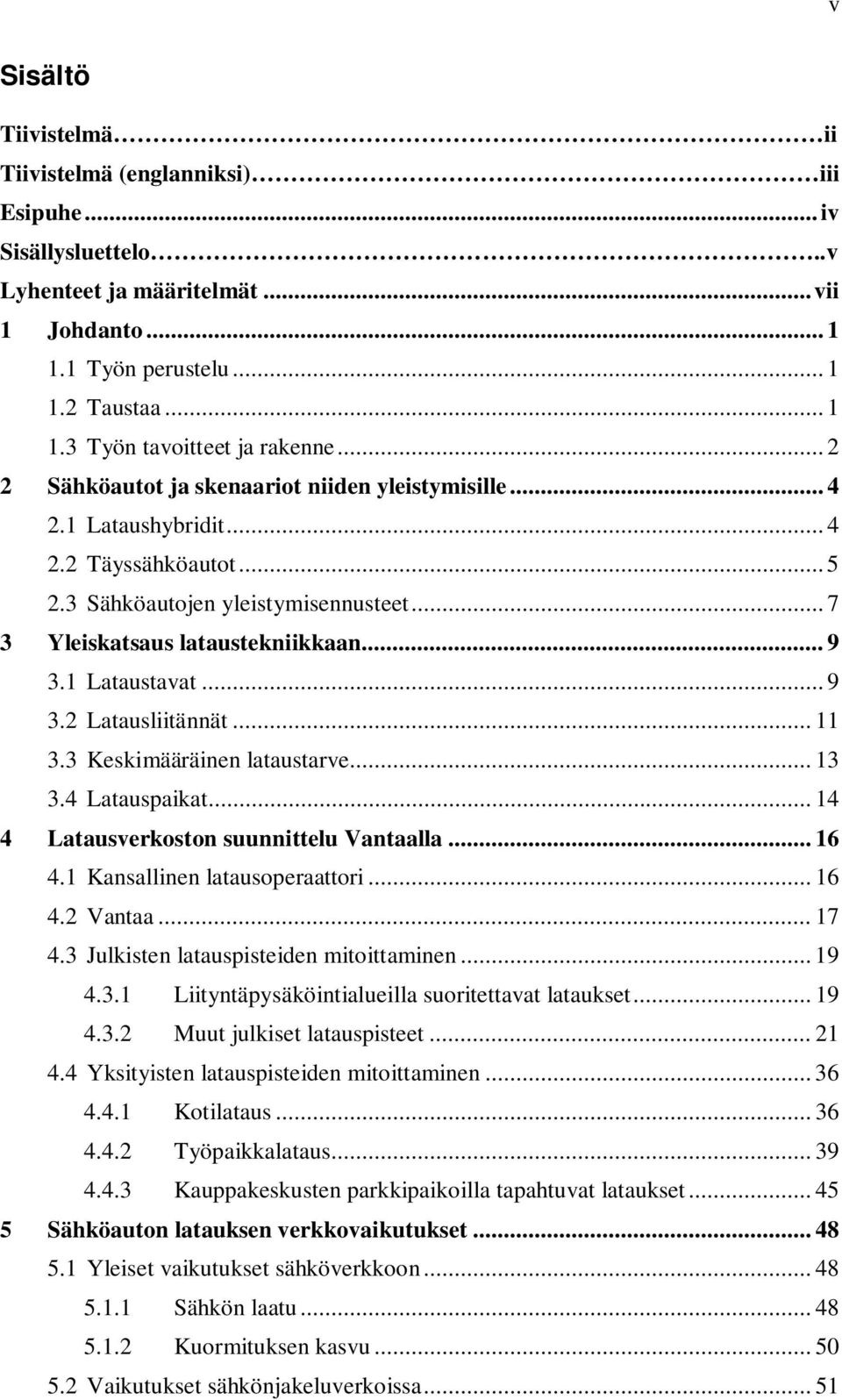 1 Lataustavat... 9 3.2 Latausliitännät... 11 3.3 Keskimääräinen lataustarve... 13 3.4 Latauspaikat... 14 4 Latausverkoston suunnittelu Vantaalla... 16 4.1 Kansallinen latausoperaattori... 16 4.2 Vantaa.