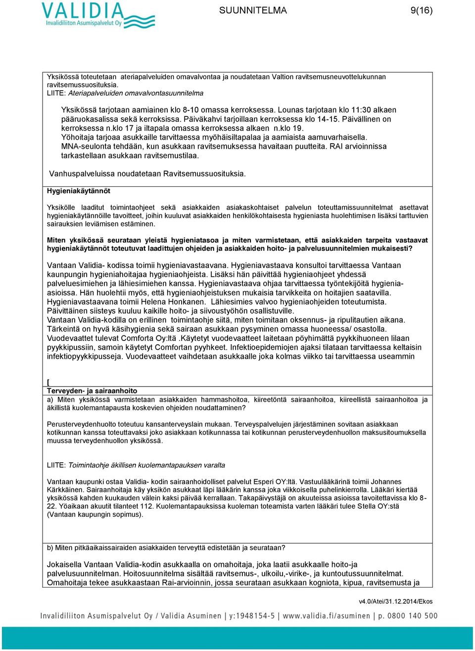 Päiväkahvi tarjoillaan kerroksessa klo 14-15. Päivällinen on kerroksessa n.klo 17 ja iltapala omassa kerroksessa alkaen n.klo 19.