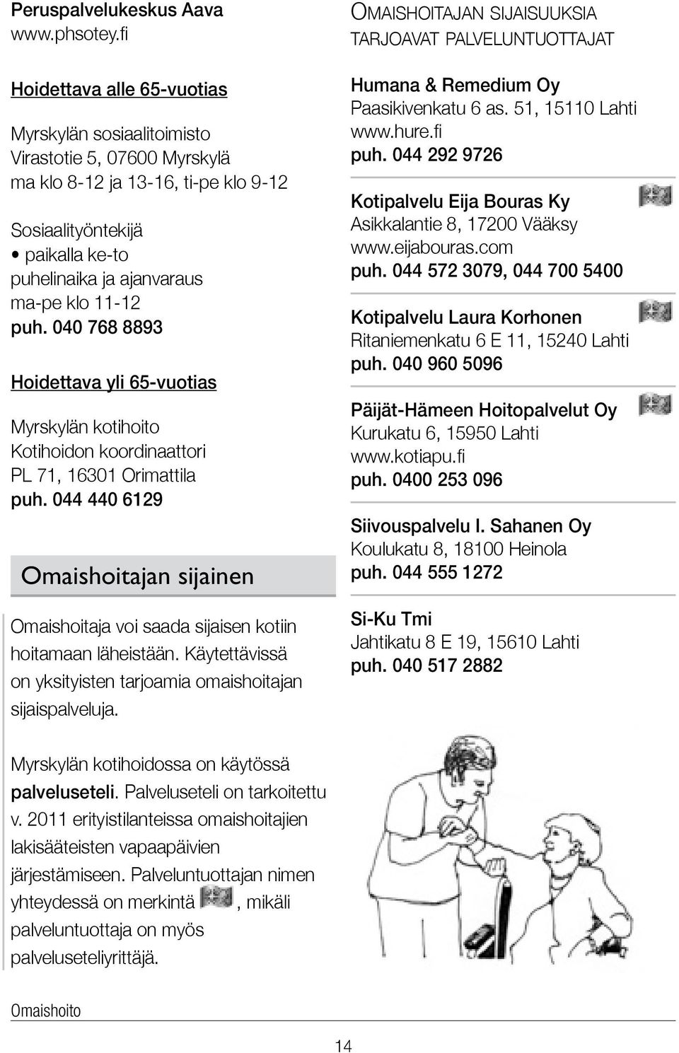 044 440 6129 Omaishoitajan sijainen Omaishoitaja voi saada sijaisen kotiin hoitamaan läheistään. Käytettävissä on yksityisten tarjoamia omaishoitajan sijaispalveluja.